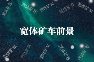 2024年宽体矿车发展前景趋势预测